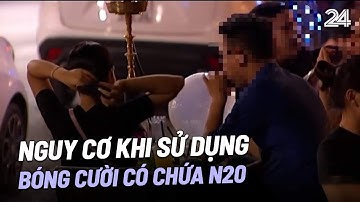 Nguy cơ khi sử dụng bóng cười có chứa N20 | VTV24