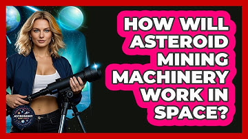 How Will Asteroid Mining Machinery Work In Space? - Astronomy Made Simple