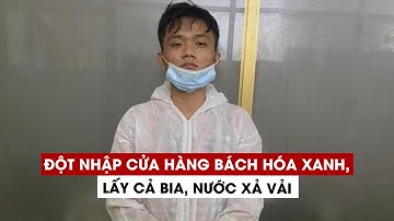 Tên trộm đột nhập cửa hàng Bách Hóa Xanh, lấy cả bia, nước xả vải