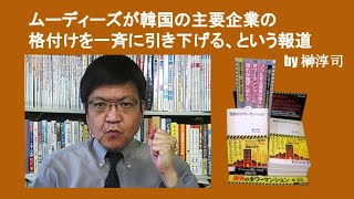 ムーディーズがお隣さんの主要企業の格付けを一斉に引き下げる、らしい　by 榊淳司