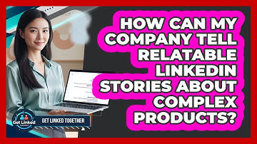 How Can My Company Tell Relatable LinkedIn Stories About Complex Products? - Get Linked Together