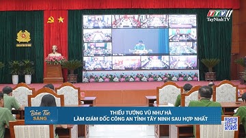 Thiếu tướng Vũ Như Hà làm Giám đốc Công an tỉnh Tây Ninh sau hợp nhất | TayNinhTV