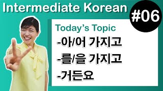 [Learn Korean I６] ”-아/어 가지고”, ”-을/를 가지고”, "-거든요”