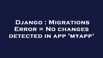 Django : Migrations Error = No changes detected in app 