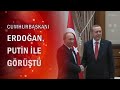 Cumhurbaşkanı Erdoğan Putin ile görüştü