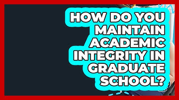 How Do You Maintain Academic Integrity In Graduate School? - Grad School Mindset