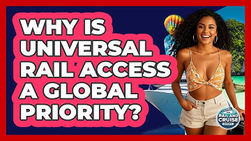 Why Is Universal Rail Access A Global Priority? - The Rail and Cruise Experts
