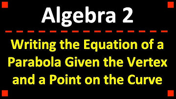 Writing the Equation of a Parabola Given the Vertex and a Point on the Curve