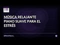 Música relajante • Piano suave para el estrés