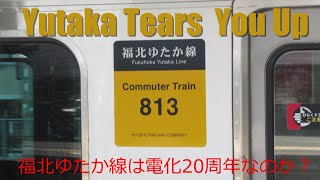 Yutaka Tears You Up －J.R.福北ゆたか線は電化20周年なのか？－