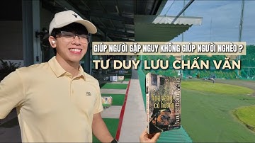 Giúp người gặp nguy không giúp người nghèo ? | Quan điểm sống nhà văn Lưu Chấn Văn 