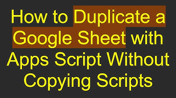 How to Duplicate a Google Sheet with Apps Script Without Copying Scripts