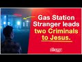 Stranger leads Criminals to Jesus after gas station...