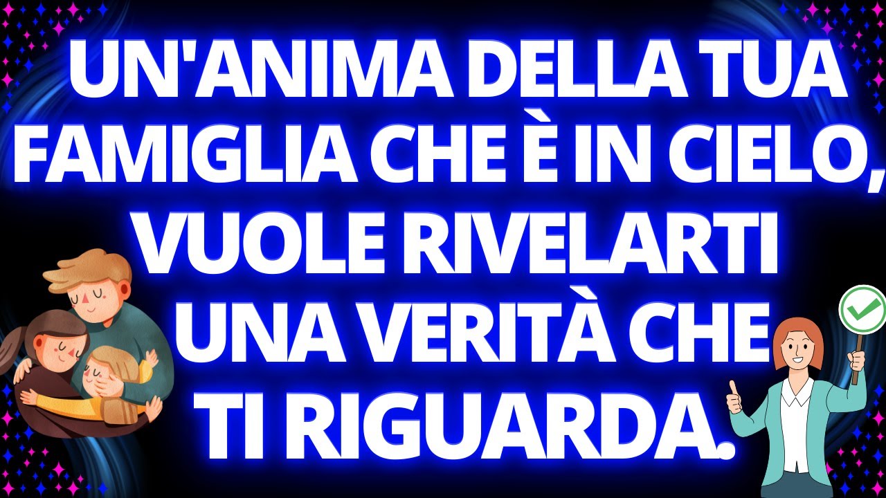 UN' ANIMA DELLA TUA FAMIGLIA, CHE È IN CIELO, VUOLE RIVELARTI UNA VERITÀ CHE TI RIGUARDA