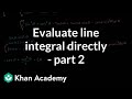 Evaluating line integral directly - part 2 | Multivariable Calculus | Khan Academy