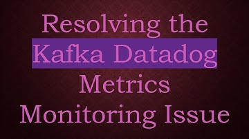 Resolving the Kafka Datadog Metrics Monitoring Issue