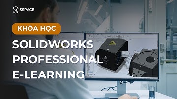 TRỞ THÀNH CHUYÊN VIÊN THIẾT KẾ VỚI SOLIDWORKS PROFESSIONAL E-LEARNING TẠI SSPACE