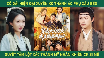Cô gái hiện đại xuyên ko thành ác phụ xấu béo quyết tâm lột xác thành mỹ nhân khiến ck si mê hết mực