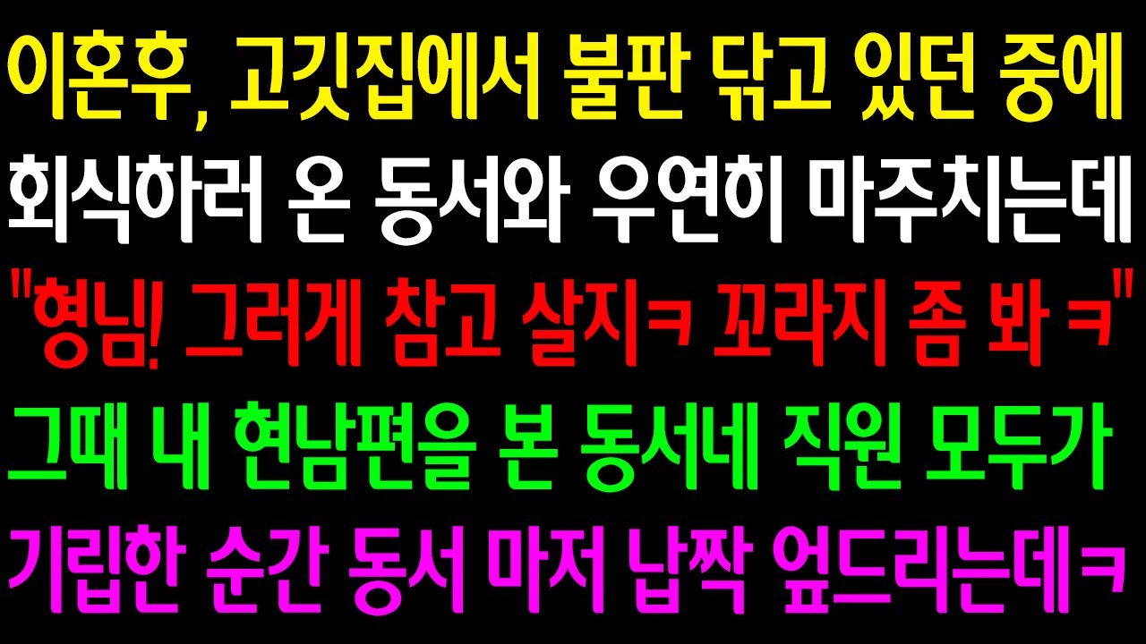 Outline Video (실화사연) 이혼후 고깃집에서 불판 닦던 중 회식하러 온 동서와 만나는데 “형님! 그러게 참고 살지 꼬라지 좀 봐ㅋ” 그때 내 현 남편을 본 모두가 기립한 순간 납짝 엎드리는데ㅋ