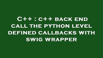 C++ : c++ back end call the python level defined callbacks with swig wrapper