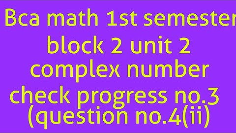 Bca math 1st semester block 2 unit 2 complex number check progress no.3 (question no.4(ii))