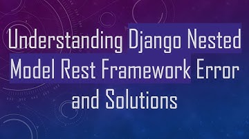 Understanding Django Nested Model Rest Framework Error and Solutions