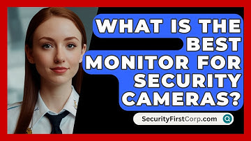 What Is the Best Monitor for Security Cameras? - SecurityFirstCorp.com