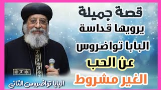 قصة جميلة يرويها قداسة البابا تواضروس الثاني عن الحب ♥ الغير مشروط