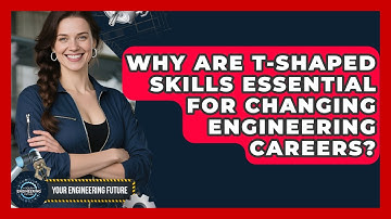 Why Are T-shaped Skills Essential For Changing Engineering Careers? - Your Engineering Future