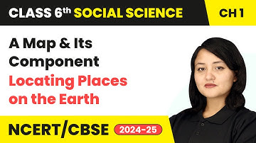 A Map and Its Component - Locating Places on the Earth | Class 6 Social Science Ch 1 | CBSE 2025-26