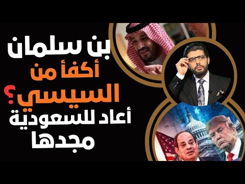 بن سلمان أكفأ من السيسي الأمير محمد أعاد للسعودية مجدها