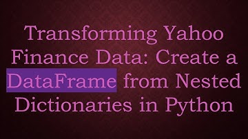 Transforming Yahoo Finance Data: Create a DataFrame from Nested Dictionaries in Python