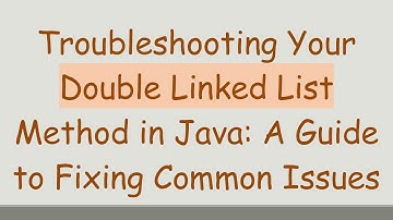 Troubleshooting Your Double Linked List Method in Java: A Guide to Fixing Common Issues