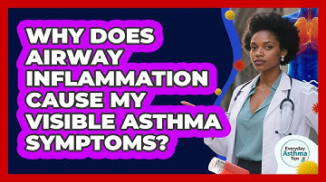 Why Does Airway Inflammation Cause My Visible Asthma Symptoms? - Everyday Asthma Tips