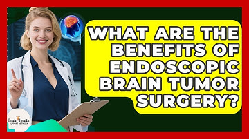 What Are The Benefits Of Endoscopic Brain Tumor Surgery? - Brain Health Support Network