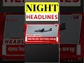 NIGHT HEADLINES | এতিয়াৰে পৰা অসমত ওঠৰ বছৰৰ ওপৰৰ লোকে নাপাব Aadhaar Card | N18S