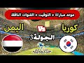 موعد مباراة اليمن وكوريا الجنوبية للناشئين اليوم مباراة لكأس آسيا تحت 17 سنة والقنوات الناقلة 