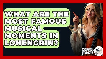 What Are The Most Famous Musical Moments In Lohengrin? - Classical Serenade