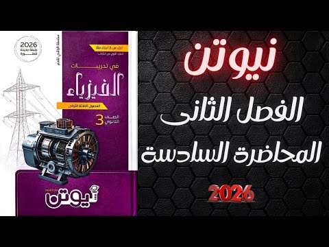 حل كتاب نيوتن فيزياء تالته ثانوى 2026 الفصل الثانى المحاضرة السادسة