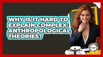 Why Is It Hard To Explain Complex Anthropological Theories? - Anthropology Insights