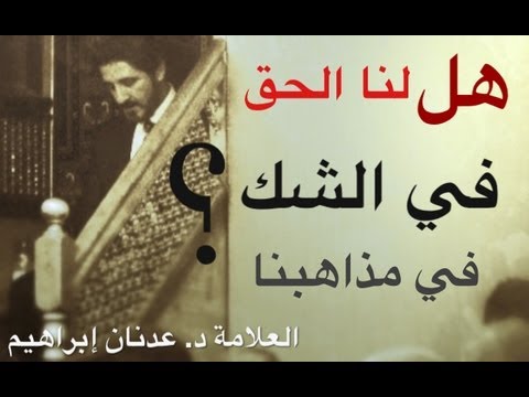 هل له لنا الحق في الشك في مذاهبنا العلامة د عدنان إبراهيم
