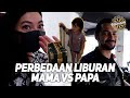 PERBEDAAN LIBURAN MAMA VS PAPA!