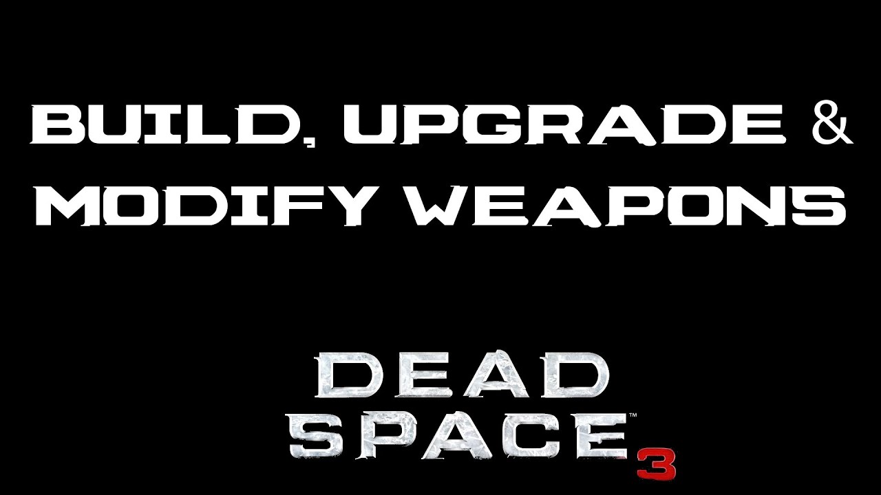 Building, Upgrading and Modifying Weapons in Dead Space 3
