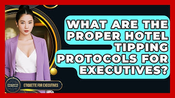 What Are The Proper Hotel Tipping Protocols For Executives? - Etiquette for Executives