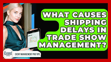 What Causes Shipping Delays In Trade Show Management? - Event Management Pro Tips