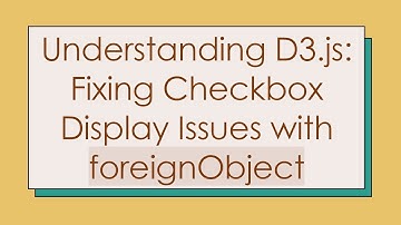 Understanding D3.js: Fixing Checkbox Display Issues with foreignObject