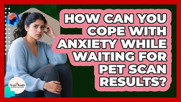 How Can You Cope With Anxiety While Waiting For PET Scan Results? - Brain Health Support Network