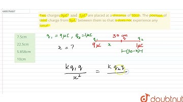 Two charges 9 mu C and 1mu C are placed at a distance of 30cm. The position of third charge from...