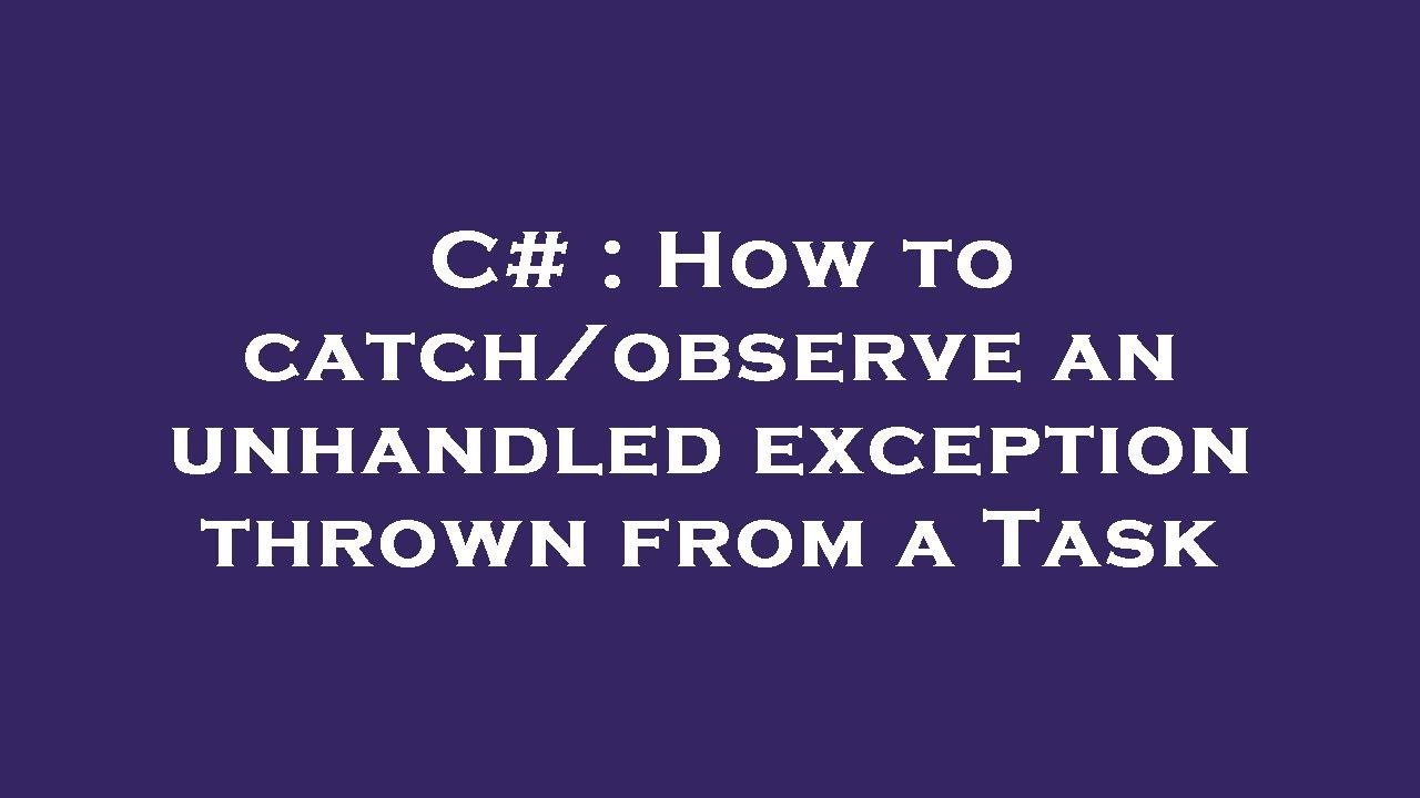 C How to catch/observe an unhandled exception thrown from a Task