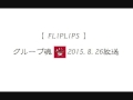 FLiPLiPS グループ魂 2015 8 26